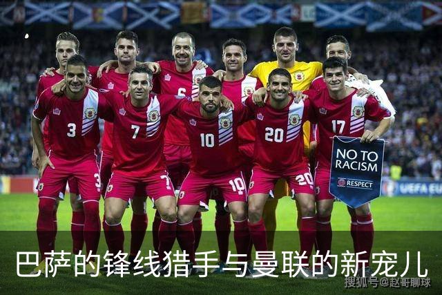 巴萨的锋线猎手与曼联的新宠儿